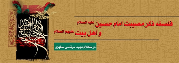 فلسفه ذكر مصيبت‏ امام حسین(ع) و اهل بیت علیهم السلام از دیدگاه شهید مطهری